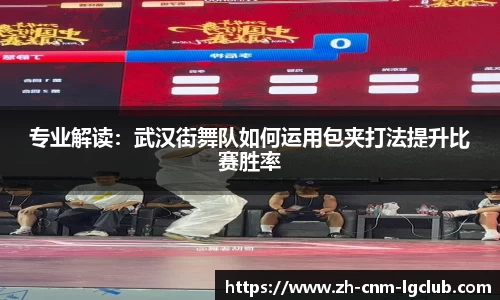 专业解读：武汉街舞队如何运用包夹打法提升比赛胜率