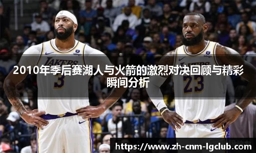 2010年季后赛湖人与火箭的激烈对决回顾与精彩瞬间分析